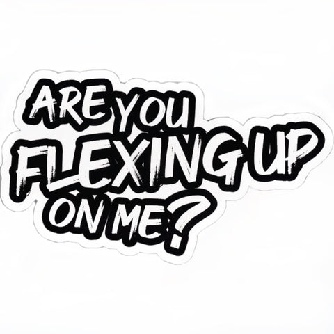 Are You Flexing Up On Me?